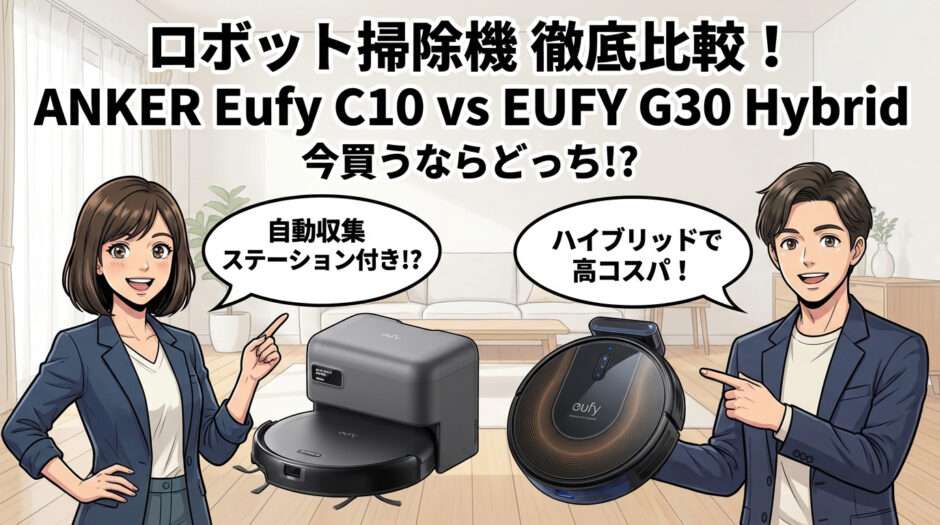 ロボット掃除機徹底比較 $ANKER$ $Eufy$ $C10$ $vs$ $EUFY$ $G30$ $Hybrid$ 今買うならどっち 自動収集ステーション付きの $C10$ と水拭き対応で高コスパな $G30$ ハイブリッドの違いをわかりやすく伝えるアイキャッチ画像